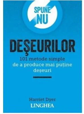 Spune NU deseurilor. 101 metode simple de a produce mai putine deseuri - Harriet Dyer