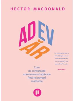 Adevar. Cum ne contureaza numeroasele fatete ale fiecarei povesti realitatea - Hector Macdonald
