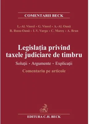 Legislatia privind taxele judiciare de timbru. Solutii. Argumente. Explicatii. Comentariu pe articole (Liviu Alexandru Viorel)