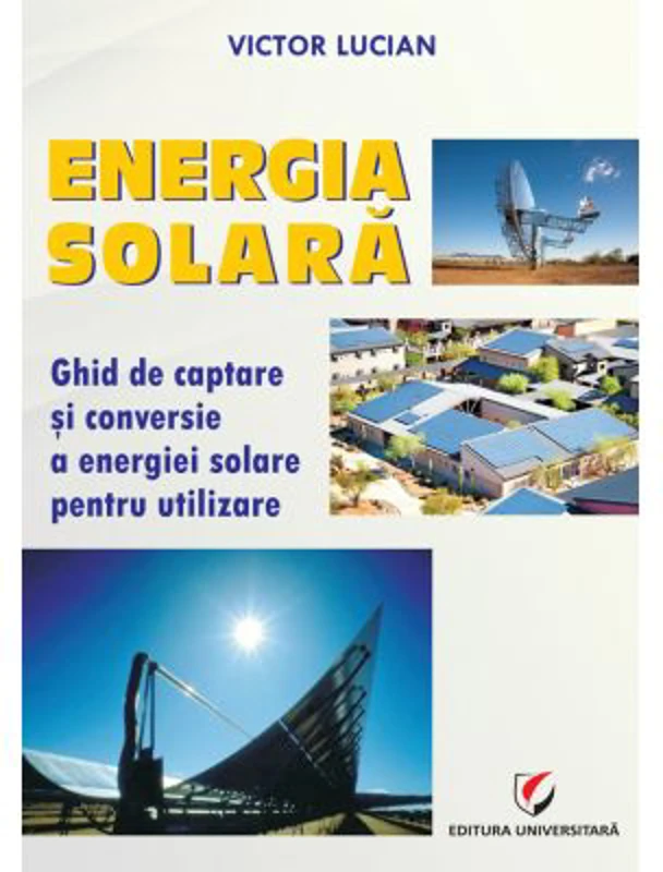 Energie solara. Ghid de captare si conversie a energiei solare pentru utilizare - Victor Emil Lucian
