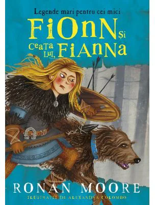 Fionn si ceata lui, Fianna. Legende mari pentru cei mici - Ronan Moore