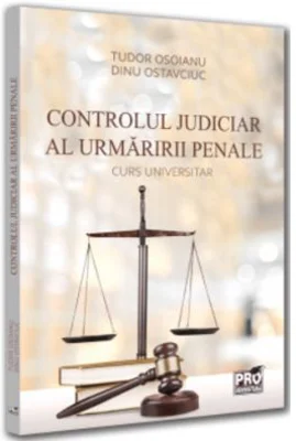 Controlul judiciar al urmaririi penale. Curs universitar - Dinu Ostavciuc, Tudor Osoianu