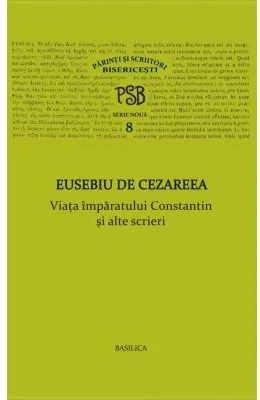 P. S. B. volumul 8. Viata imparatului Constantin si alte scrieri - Eusebiu de Cezareea