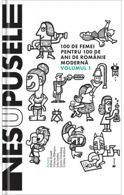 Nesupusele. 100 de femei pentru 100 de ani de Romanie moderna volumul 1 - Adina Rosetti, Cristina Andone, Iulia Iordan, Laura Grunberg, Victoria Patra
