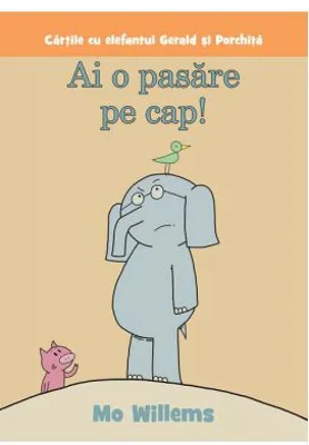 Cartile cu elefantul Gerald si Porchita. Ai o pasare pe cap! Paperback - Mo Willems