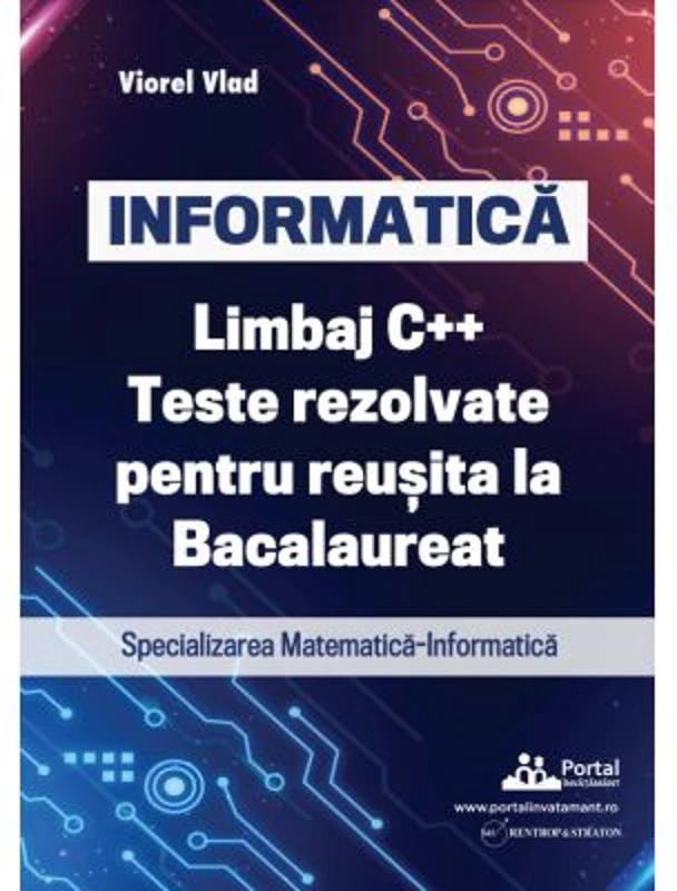 INFORMATICA. Limbaj C++. Teste rezolvate pentru reusita la examenul de Bacalaureat. Specializarea Matematica-Informatica - Viorel Vlad