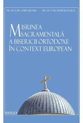 Misiunea sacramentala a Bisericii Ortodoxe in context european - Lect. Dr. Sorin Selaru