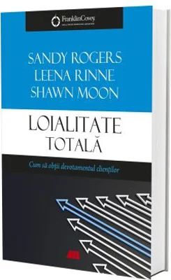 Loialitate totala. Cum sa obtii devotamentul clientilor - Leena Rinne, Sandy Rogers, Shawn Moon