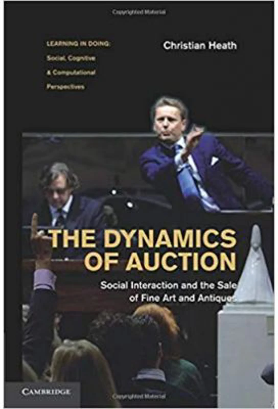 The Dynamics of Auction: Social Interaction and the Sale of Fine Art and Antiques - Christian Heath