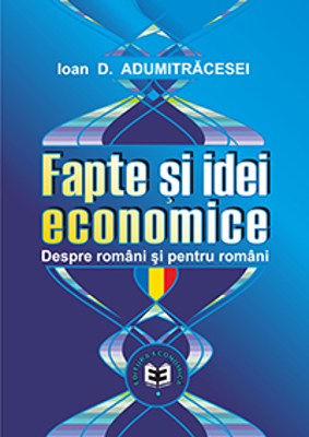 Fapte si idei economice despre romani si pentru romani - Ioan D. Adumitracesei