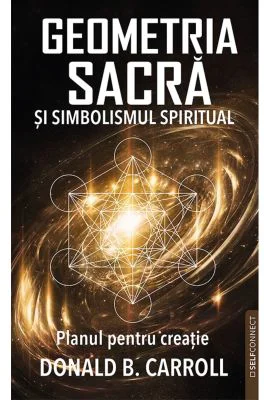 Geometria Sacra si Simbolismul spiritual. Planul pentru creatie - Donald B. Carroll