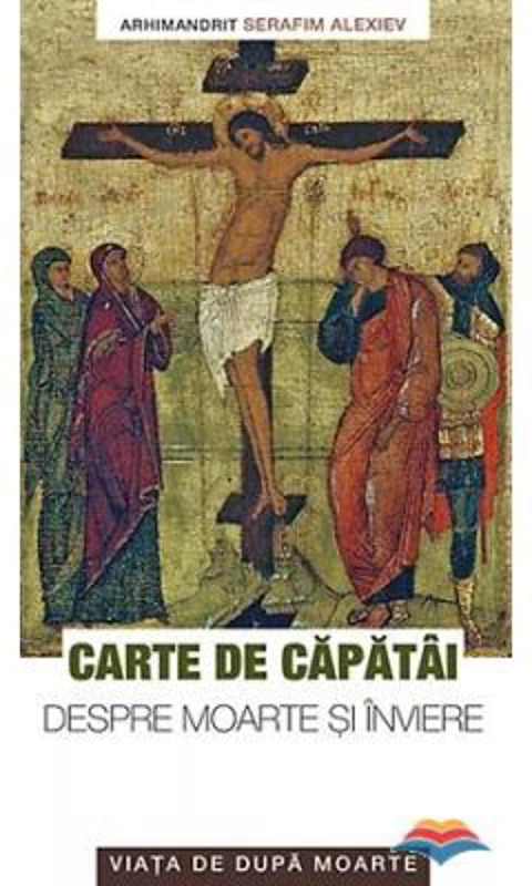 Carte de capatai despre moarte si inviere. Viata de dupa moarte - arhim. Serafim Alexiev