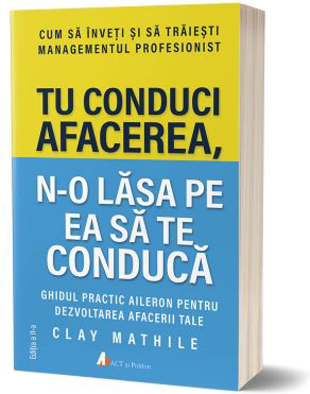 Tu conduci afacerea, n-o lasa pe ea sa te conduca. Editia 2 - Clay Mathile
