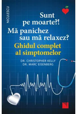 Sunt pe moarte? Ma panichez sau ma relaxez? Ghidul complet al simptomelor - dr. Christopher Kelly, dr. Marc Eisenberg