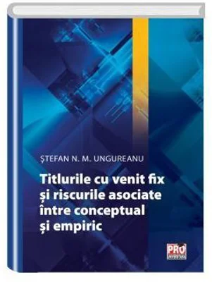 Titlurile cu venit fix si riscurile asociate. Intre conceptual si empiric - Stefan N. M. Ungureanu