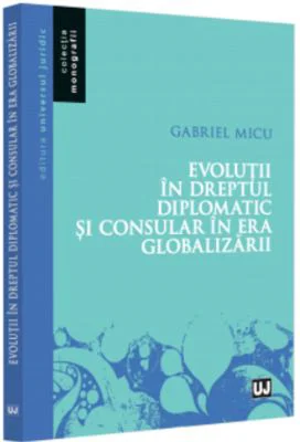 Evolutii in Dreptul diplomatic si consular in era globalizarii - Gabriel Micu