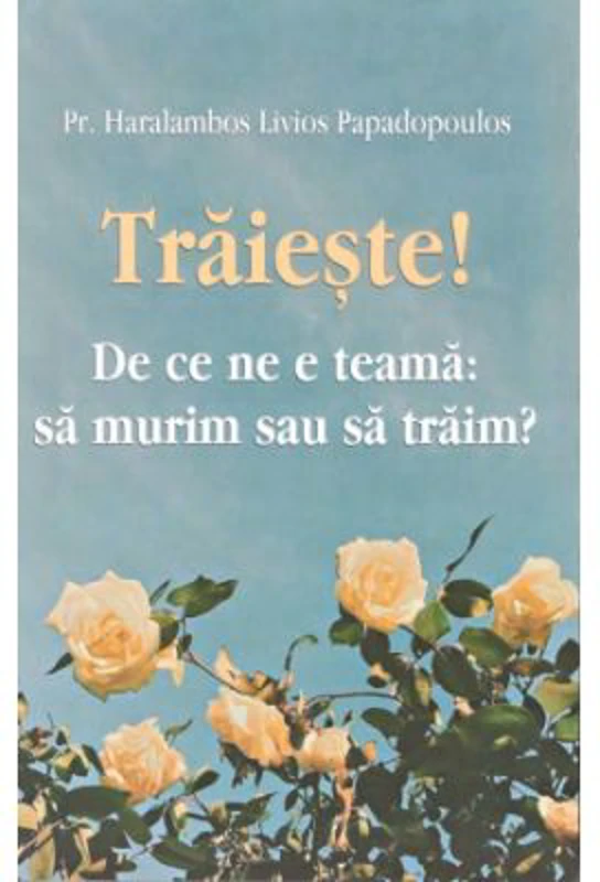 Traieste! De ce ne e teama: sa murim sau sa traim? - Haralambos Papadopoulos