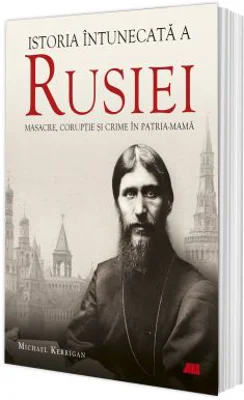 Istoria intunecata a Rusiei. Masacre, coruptie si crime in Patria-Mama - Michael Kerrigan