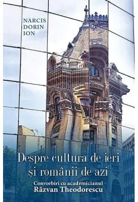 Despre cultura de ieri si romanii de azi. Convorbiri cu academicianul Razvan Theodorescu - Narcis Dorin Ion