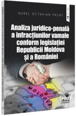 Analiza juridico-penala a infractiunilor vamale conform legislatiei Republicii Moldova si a Romaniei - Aurel Octavian Pasat