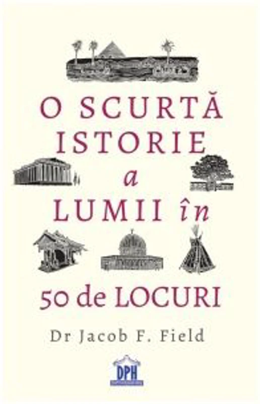 O scurta istorie a lumii in 50 de locuri - Jacob Field