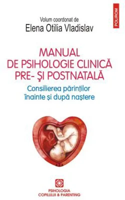Manual de psihologie clinica pre- si postnatala. Consilierea parintilor inainte si dupa nastere - Elena Otilia Vladislav