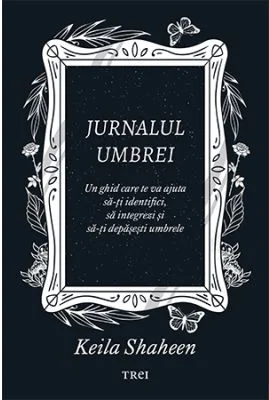 Jurnalul umbrei. Un jurnal ghidat care te va ajuta sa-ti identifici, sa integrezi si sa-ti depasesti umbrele - Keila Shaheen