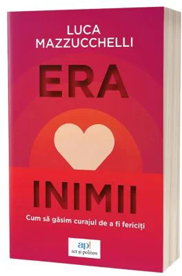 Era inimii: Cum sa gasim curajul de a fi fericiti - Luca Mazzucchelli