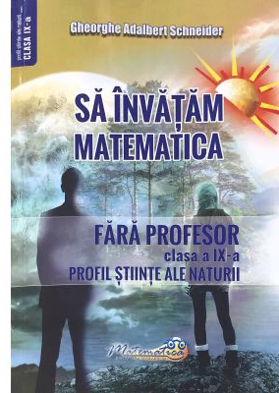 Sa invatam matematica fara profesor. Clasa a 9-a. Profil stiinte ale naturii - Gheorghe Adalbert Schneider
