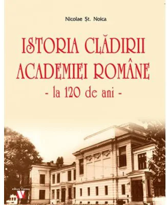Istoria cladirii Academiei Romane la 120 de ani - Nicolae St. Noica