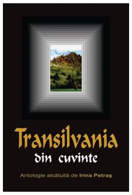 Transilvania din cuvinte - Antologie alcatuita de Irina Petras