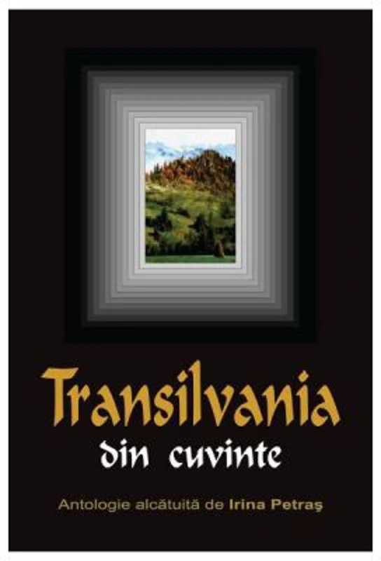 Transilvania din cuvinte - Antologie alcatuita de Irina Petras