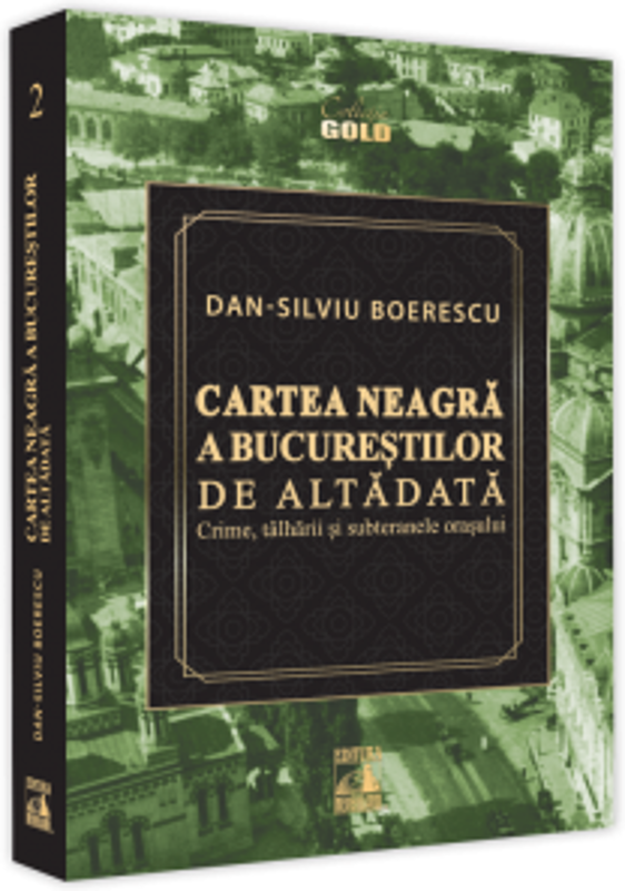 Cartea Neagra a Bucurestilor de altadata. Crime, talharii si subteranele orasului - Dan-Silviu Boerescu