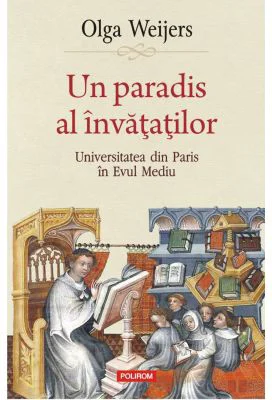 Un paradis al invatatilor. Universitatea din Paris in Evul Mediu - Olga Weijers
