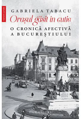 Orasul gasit in cutie. O cronica afectiva a Bucurestiului