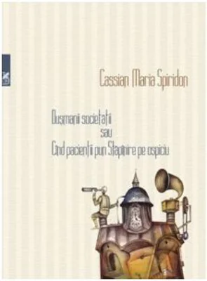 Dusmanii societatii sau Cind pacientii pun Stapanire pe ospiciu - Cassian Maria Spiridon