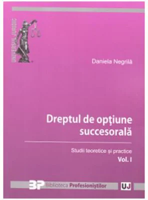 Dreptul de optiune succesorala. Studii teoretice si practice. Volumul I - Daniela Negrila