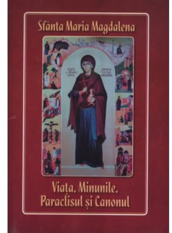 Sfanta Maria Magdalena. Viata, minunile, paraclisul si canonul