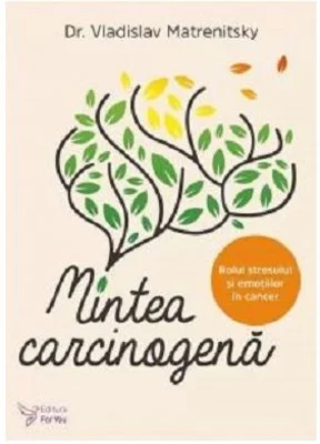 Mintea carcinogena. Rolul stresului si emotiilor in cancer - Vladislav Matrenitsky