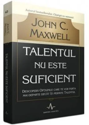 Talentul nu este suficient - Descopera optiunile care te vor purta mai departe decat iti permite talentul - John C. Maxwell