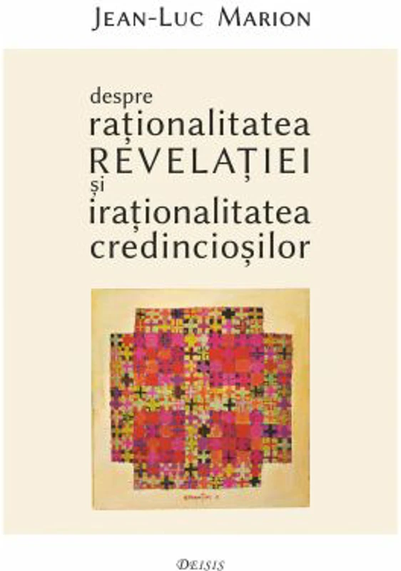 Despre rationalitatea Revelatiei si irationalitatea credinciosilor - Jean-Luc Marion