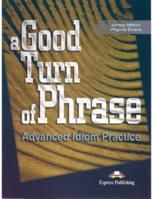 A Good Turn of Phrase Advanced Idiom Practice - Virginia Evans, James Milton