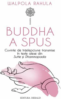 Buddha a spus. Cuvinte de intelepciune transmise in texte alese din Sutte si Dhammapada - Walpola Rahula