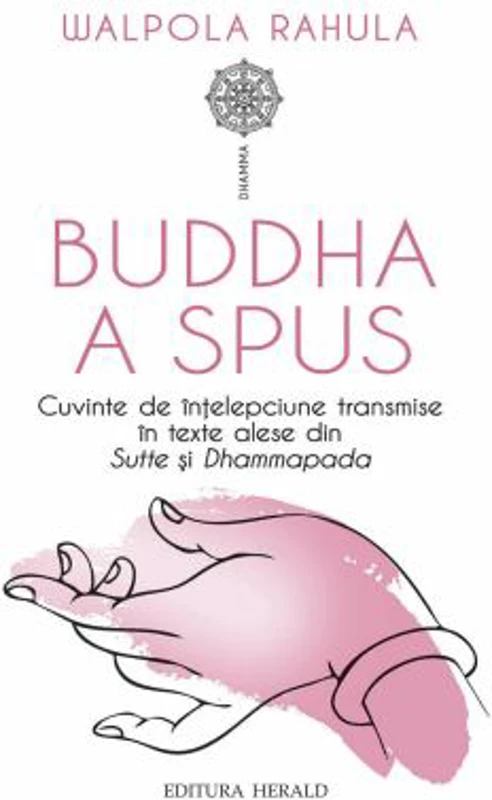Buddha a spus. Cuvinte de intelepciune transmise in texte alese din Sutte si Dhammapada - Walpola Rahula