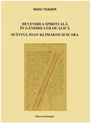 Devenirea spirituala in gandirea filocalica. Sfantul Ioan Klimakos si Scara - Radu Toader