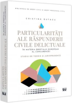 Particularitati ale raspunderii civile delictuale in materia dreptului european al concurentei. Studiu de teorie si jurisprudenta - Cristina Butacu