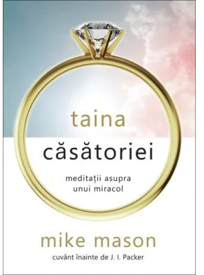 Taina casatoriei. Meditatii asupra unui miracol - Mike Mason