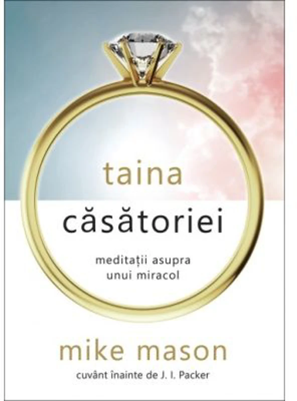 Taina casatoriei. Meditatii asupra unui miracol - Mike Mason