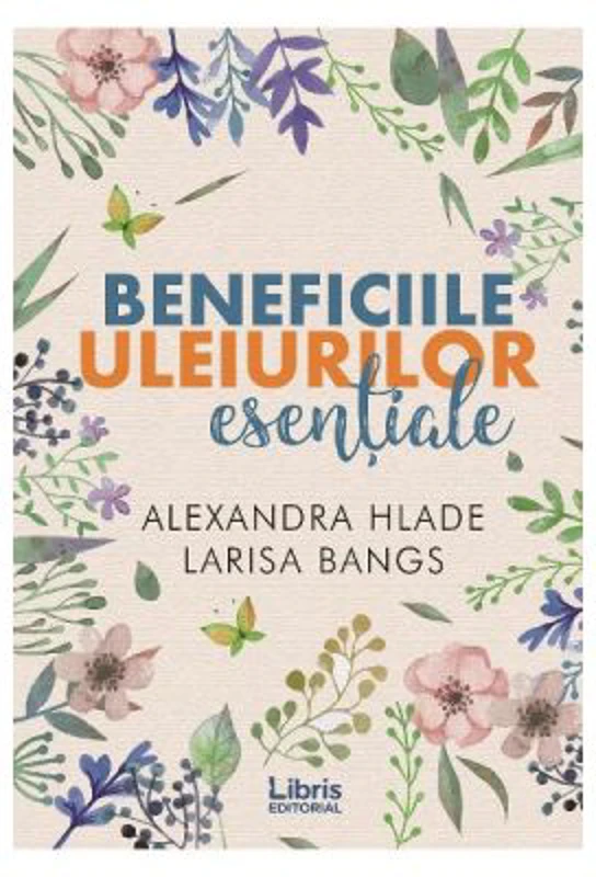 Beneficiile uleiurilor esentiale - Alexandra Hlade, Larisa Bangs