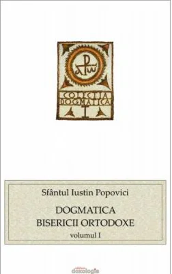 Dogmatica Bisericii Ortodoxe volumul I - Sfantul Iustin Popovici